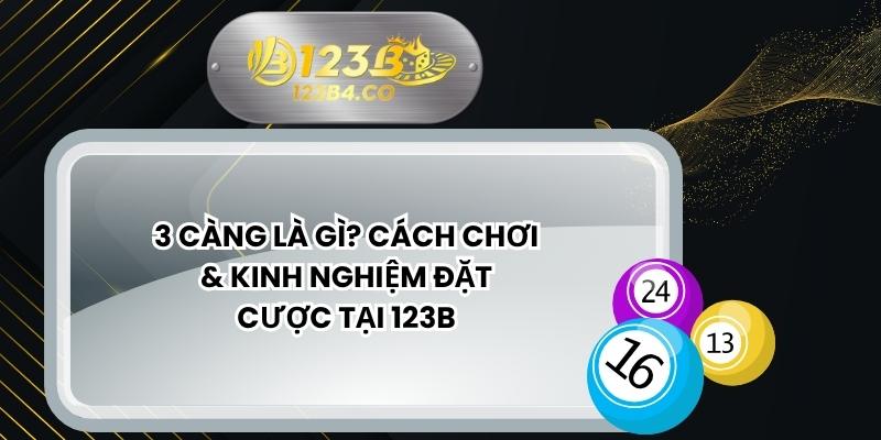 3 Càng Là Gì? Cách Chơi & Kinh Nghiệm Đặt Cược Tại 123B