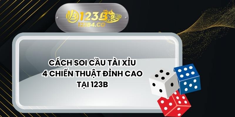 Cách Soi Cầu Tài Xỉu – 4 Chiến Thuật Đỉnh Cao Tại 123B