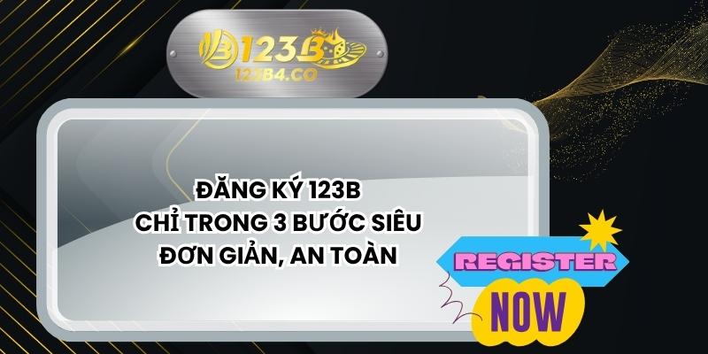 Đăng Ký 123B Chỉ Trong 3 Bước Siêu Đơn Giản, An Toàn
