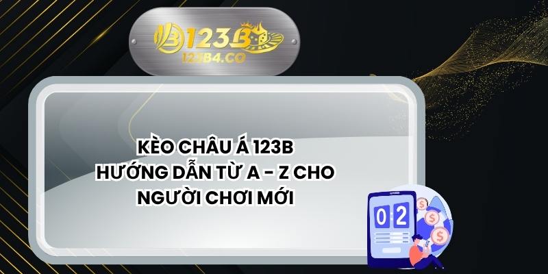 Kèo Châu Á 123B - Hướng Dẫn Từ A - Z Cho Người Chơi Mới