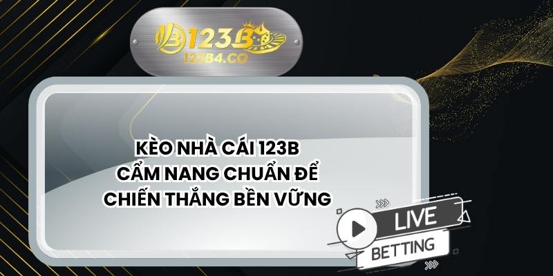 Kèo Nhà Cái 123B - Cẩm Nang Chuẩn Để Chiến Thắng Bền Vững
