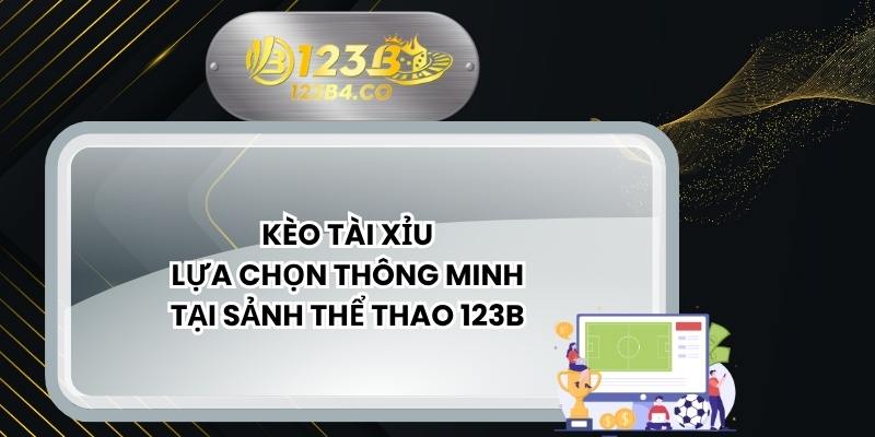 Kèo Tài Xỉu - Lựa Chọn Thông Minh Tại Sảnh Thể Thao 123B