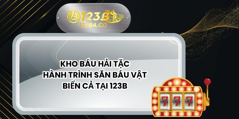 Kho Báu Hải Tặc - Hành Trình Săn Báu Vật Biển Cả Tại 123B