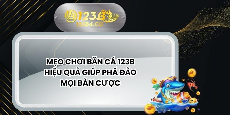 Mẹo Chơi Bắn Cá 123B Hiệu Quả Giúp Phá Đảo Mọi Bàn Cược