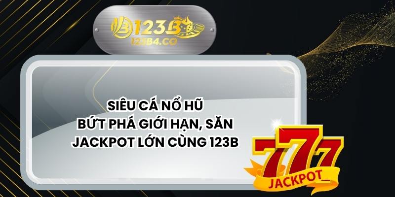 Siêu Cá Nổ Hũ – Bứt Phá Giới Hạn, Săn Jackpot Lớn Cùng 123B