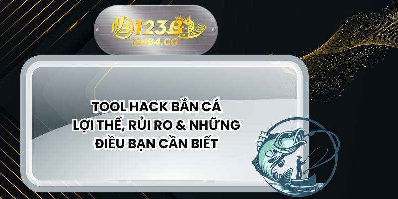 Tool Hack Bắn Cá - Lợi Thế, Rủi Ro & Những Điều Bạn Cần Biết