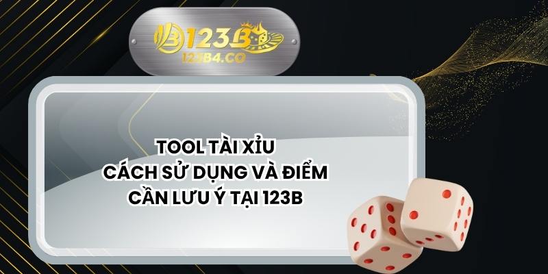 Tool Tài Xỉu - Cách Sử Dụng Và Điểm Cần Lưu Ý Tại 123B